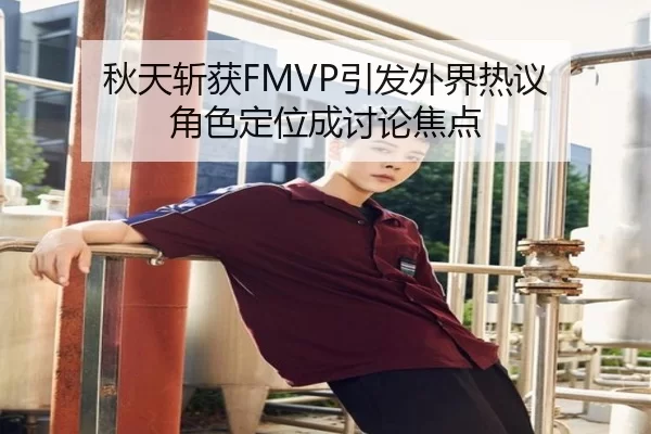 秋天斩获FMVP引发外界热议 角色定位成讨论焦点